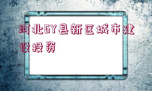 河北GY縣新區(qū)城市建設(shè)投資