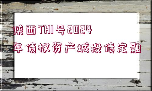 陜西TH1號(hào)2024年債權(quán)資產(chǎn)城投債定融