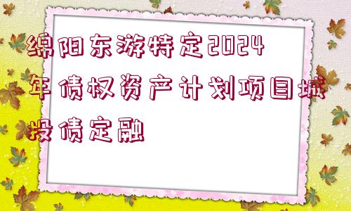 綿陽東游特定2024年債權(quán)資產(chǎn)計劃項(xiàng)目城投債定融