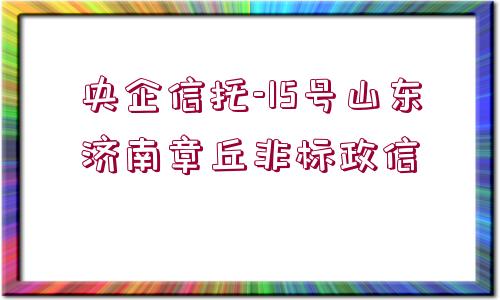 央企信托-15號山東濟(jì)南章丘非標(biāo)政信