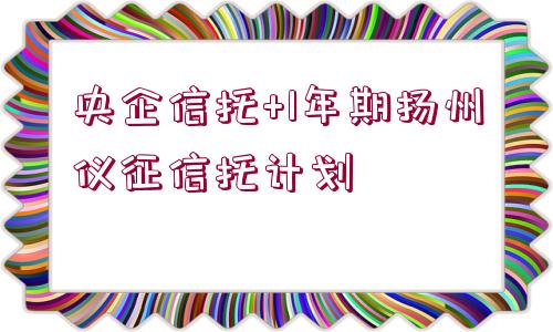 央企信托+1年期揚州儀征信托計劃