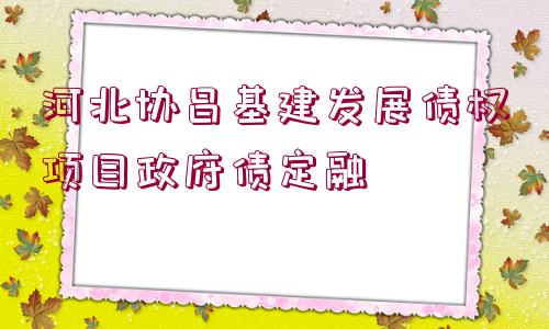 河北協(xié)昌基建發(fā)展債權(quán)項目政府債定融