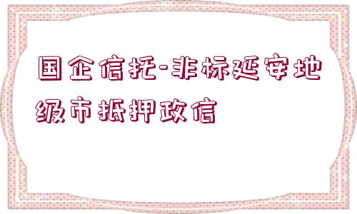 國企信托-非標(biāo)延安地級市抵押政信