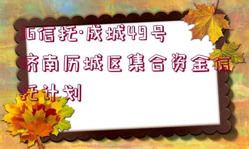 JG信托·成城49號濟南歷城區(qū)集合資金信托計劃