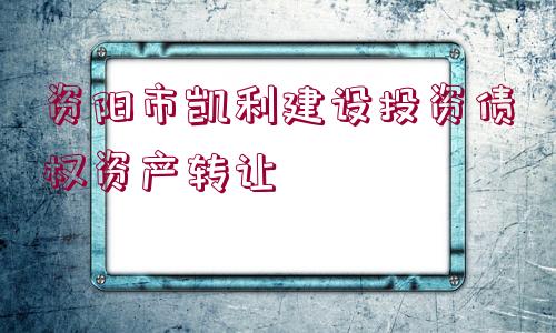 資陽市凱利建設投資債權資產轉讓