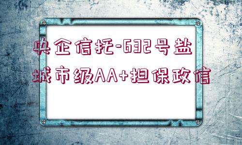 央企信托-632號(hào)鹽城市級(jí)AA+擔(dān)保政信