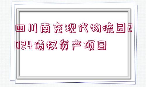 四川南充現代物流園2024債權資產項目