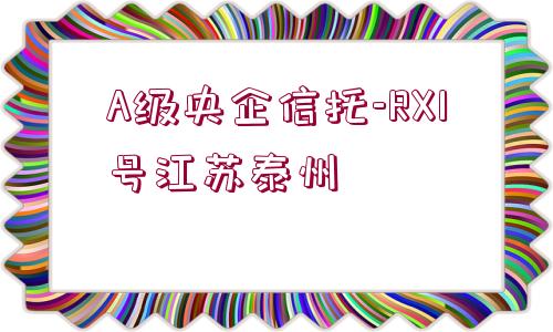 A級(jí)央企信托-RX1號(hào)江蘇泰州