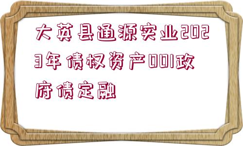 大英縣通源實(shí)業(yè)2023年債權(quán)資產(chǎn)001政府債定融