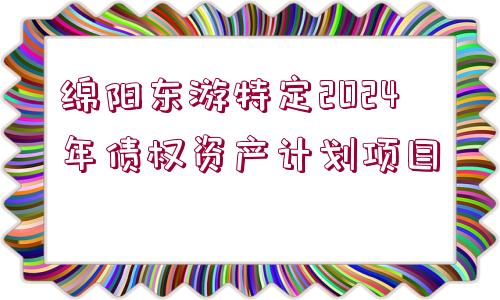 綿陽東游特定2024年債權(quán)資產(chǎn)計劃項目