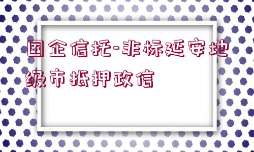 國企信托-非標(biāo)延安地級市抵押政信