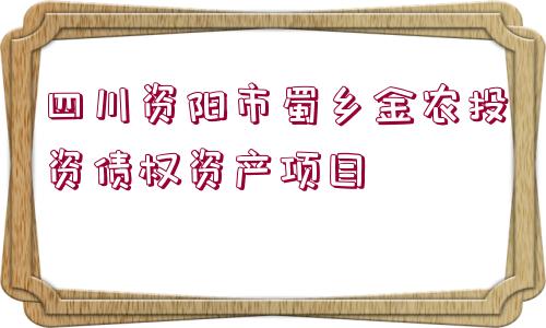 四川資陽(yáng)市蜀鄉(xiāng)金農(nóng)投資債權(quán)資產(chǎn)項(xiàng)目