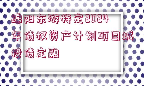 綿陽東游特定2024年債權資產(chǎn)計劃項目城投債定融