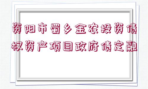 資陽市蜀鄉(xiāng)金農投資債權資產項目政府債定融