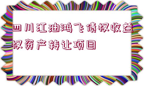 四川江油鴻飛債權收益權資產轉讓項目