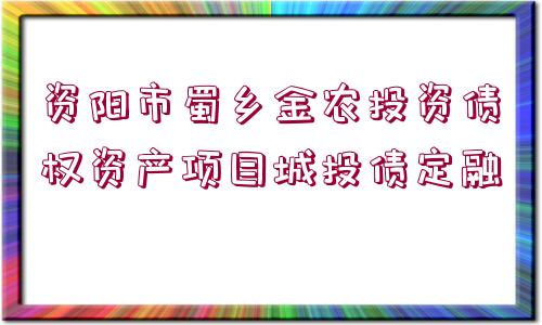 資陽(yáng)市蜀鄉(xiāng)金農(nóng)投資債權(quán)資產(chǎn)項(xiàng)目城投債定融