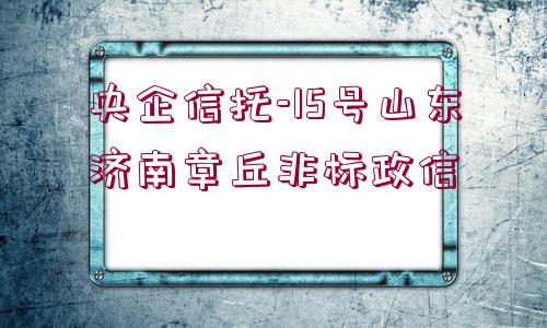 央企信托-15號山東濟南章丘非標(biāo)政信