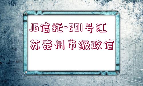 JG信托-291號(hào)江蘇泰州市級(jí)政信