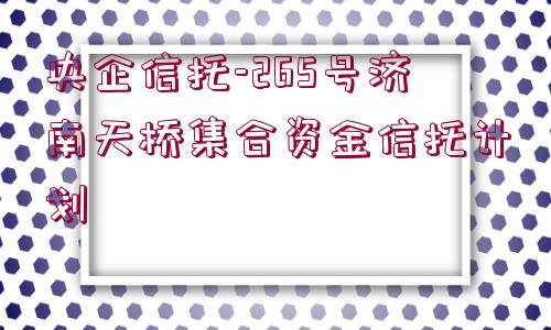 央企信托-265號濟南天橋集合資金信托計劃