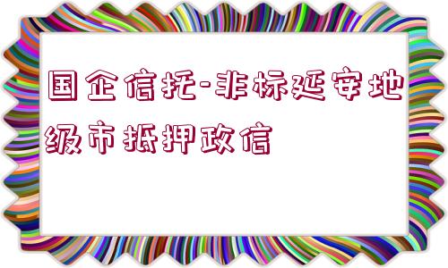 國(guó)企信托-非標(biāo)延安地級(jí)市抵押政信