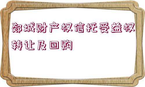 郯城財產權信托受益權轉讓及回購