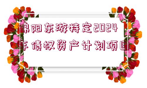 綿陽(yáng)東游特定2024年債權(quán)資產(chǎn)計(jì)劃項(xiàng)目