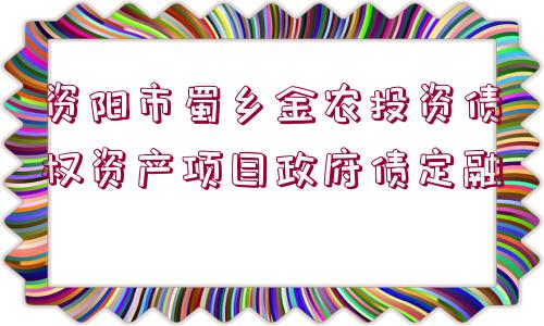 資陽市蜀鄉(xiāng)金農(nóng)投資債權(quán)資產(chǎn)項(xiàng)目政府債定融