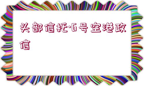 頭部信托·6號空港政信