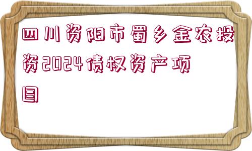 四川資陽市蜀鄉(xiāng)金農(nóng)投資2024債權資產(chǎn)項目