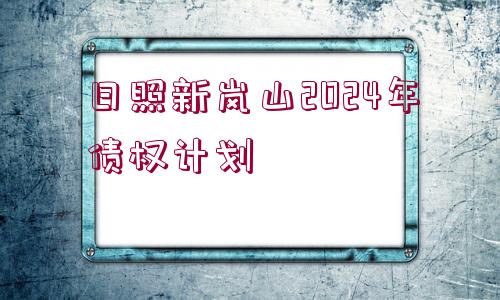 日照新嵐山2024年債權(quán)計劃