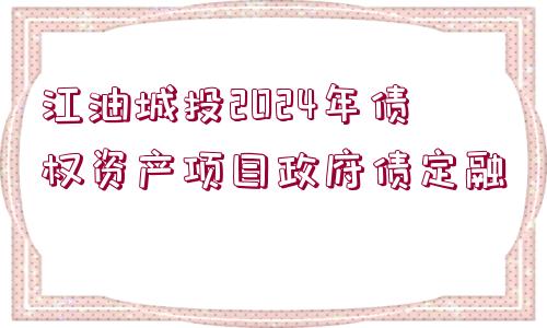 江油城投2024年債權(quán)資產(chǎn)項目政府債定融