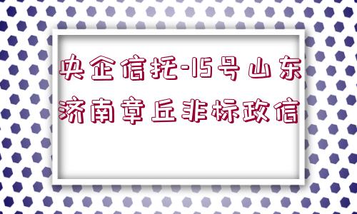 央企信托-15號山東濟南章丘非標政信