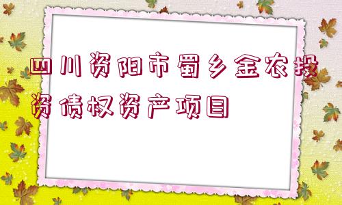 四川資陽(yáng)市蜀鄉(xiāng)金農(nóng)投資債權(quán)資產(chǎn)項(xiàng)目