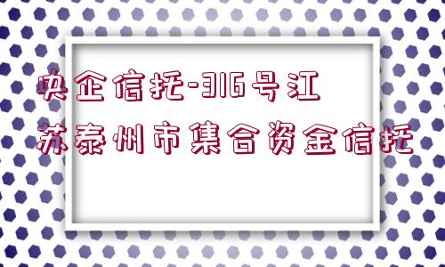 央企信托-316號(hào)江蘇泰州市集合資金信托