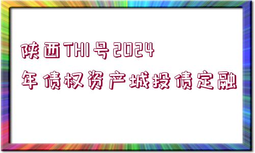 陜西TH1號2024年債權資產(chǎn)城投債定融