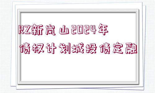 RZ新嵐山2024年債權(quán)計(jì)劃城投債定融