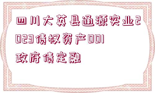 四川大英縣通源實(shí)業(yè)2023債權(quán)資產(chǎn)001政府債定融