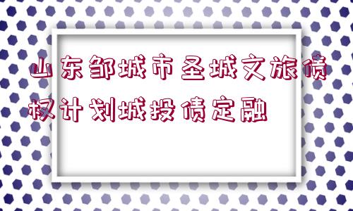 山東鄒城市圣城文旅債權(quán)計劃城投債定融