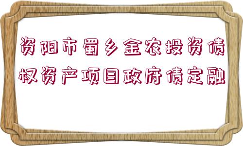 資陽市蜀鄉(xiāng)金農(nóng)投資債權(quán)資產(chǎn)項(xiàng)目政府債定融