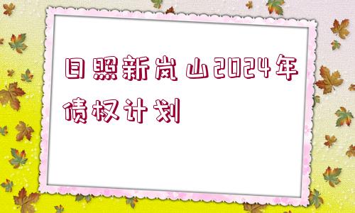 日照新嵐山2024年債權(quán)計劃