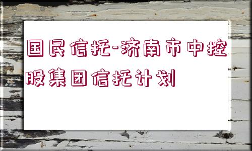 國民信托-濟南市中控股集團信托計劃