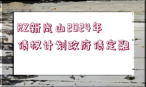 RZ新嵐山2024年債權(quán)計(jì)劃政府債定融