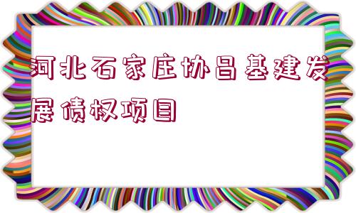 河北石家莊協(xié)昌基建發(fā)展債權項目