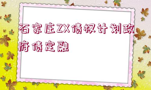 石家莊ZX債權計劃政府債定融