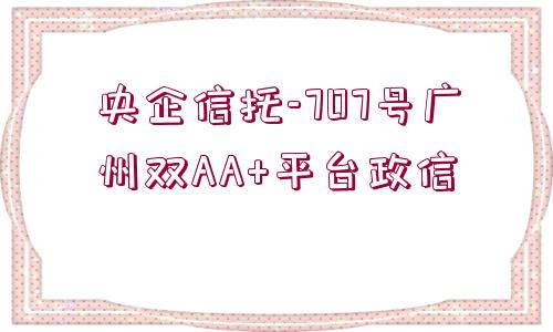 央企信托-707號廣州雙AA+平臺政信