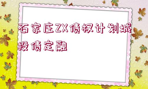 石家莊ZX債權計劃城投債定融