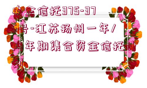 央企信托375-376號-江蘇揚州一年/兩年期集合資金信托計劃