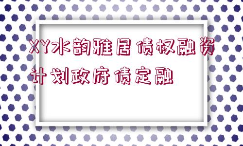 XY水韻雅居債權(quán)融資計劃政府債定融