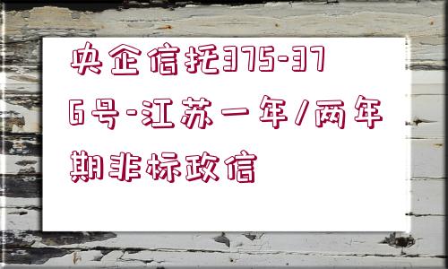 央企信托375-376號-江蘇一年/兩年期非標(biāo)政信