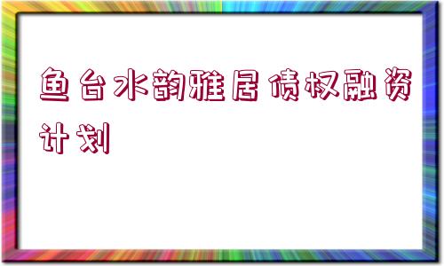 魚臺水韻雅居債權(quán)融資計(jì)劃